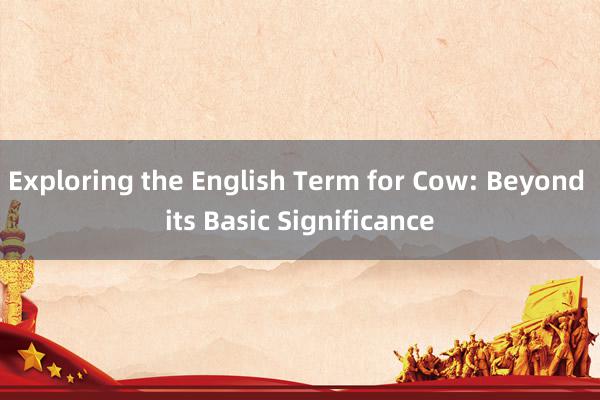 Exploring the English Term for Cow: Beyond its Basic Significance